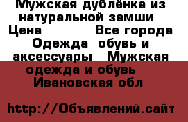 Мужская дублёнка из натуральной замши › Цена ­ 4 000 - Все города Одежда, обувь и аксессуары » Мужская одежда и обувь   . Ивановская обл.